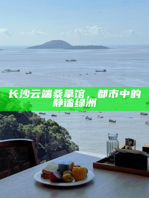 长沙云端桑拿馆，都市中的静谧绿洲