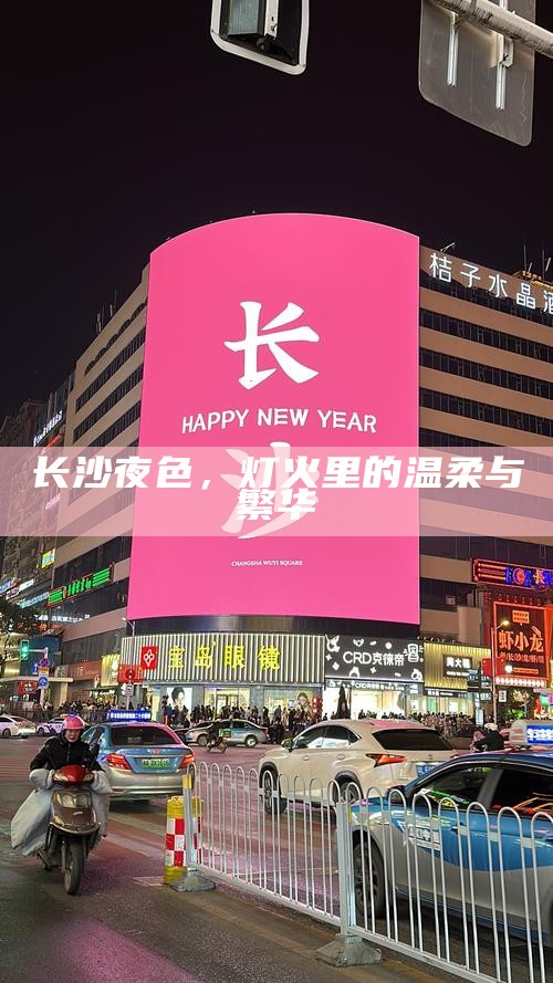长沙夜色，灯火里的温柔与繁华